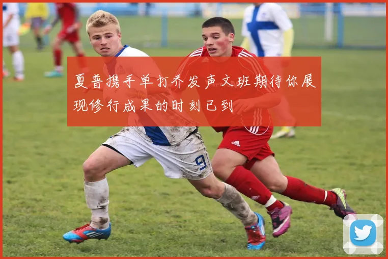 夏普携手单打乔发声文班期待你展现修行成果的时刻已到