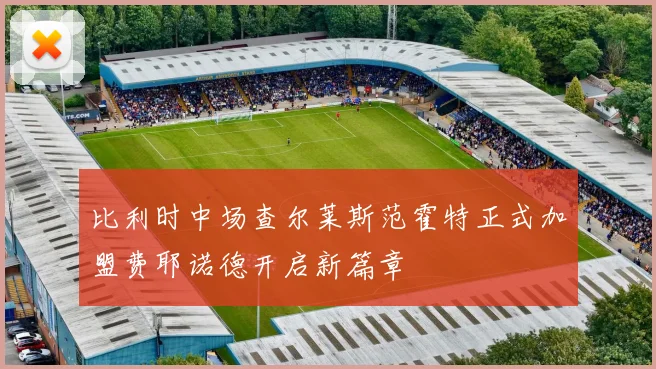 比利时中场查尔莱斯范霍特正式加盟费耶诺德开启新篇章