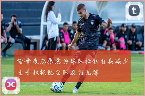哈登表态愿意为球队牺牲自我减少出手积极配合队友打无球