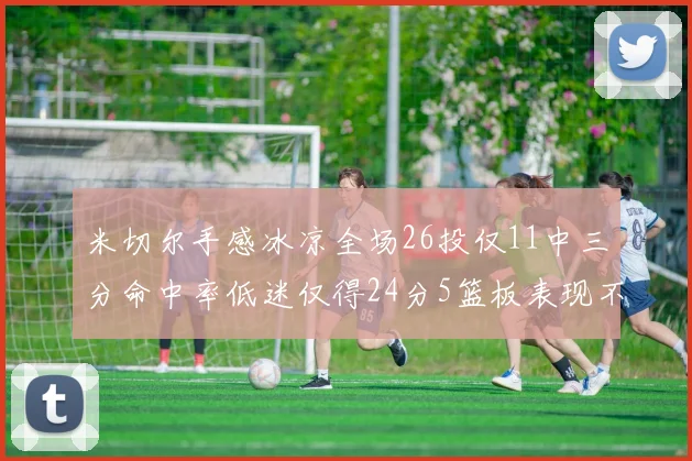 米切尔手感冰凉全场26投仅11中三分命中率低迷仅得24分5篮板表现不佳