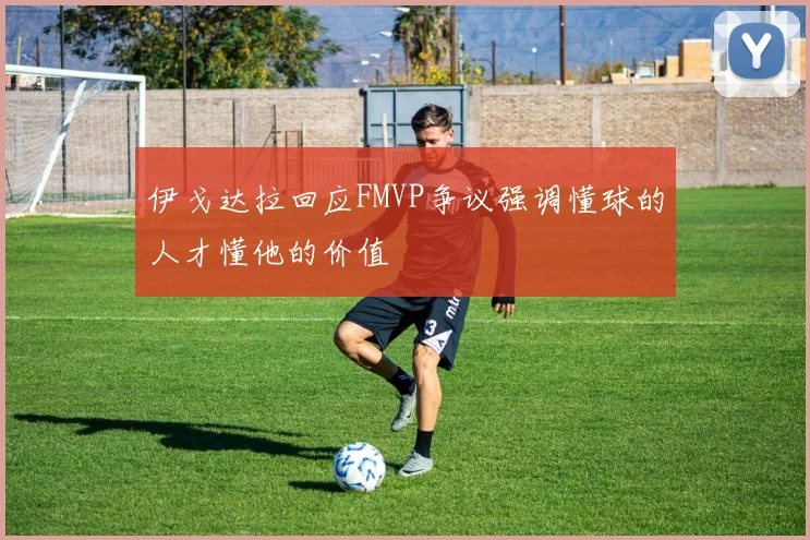 伊戈达拉回应FMVP争议强调懂球的人才懂他的价值