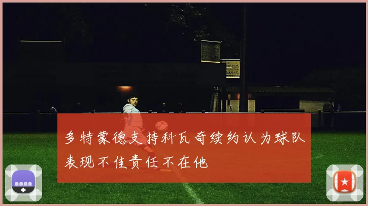 多特蒙德支持科瓦奇续约认为球队表现不佳责任不在他